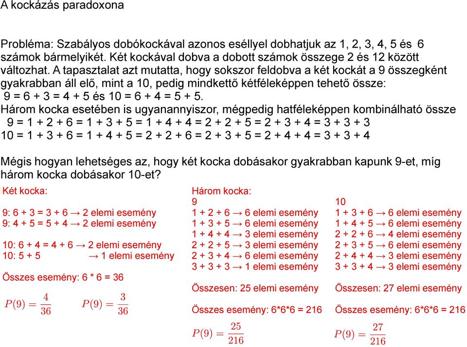 Három kocka esetében is ugyanannyiszor, mégpedig hatféleképpen kombinálható össze 9 = 1 + 2 + 6 = 1 + 3 + 5 = 1 + 4 + 4 = 2 + 2 + 5 = 2 + 3 + 4 = 3 + 3 + 3 10 = 1 + 3 + 6 = 1 + 4 + 5 = 2 + 2 + 6 = 2