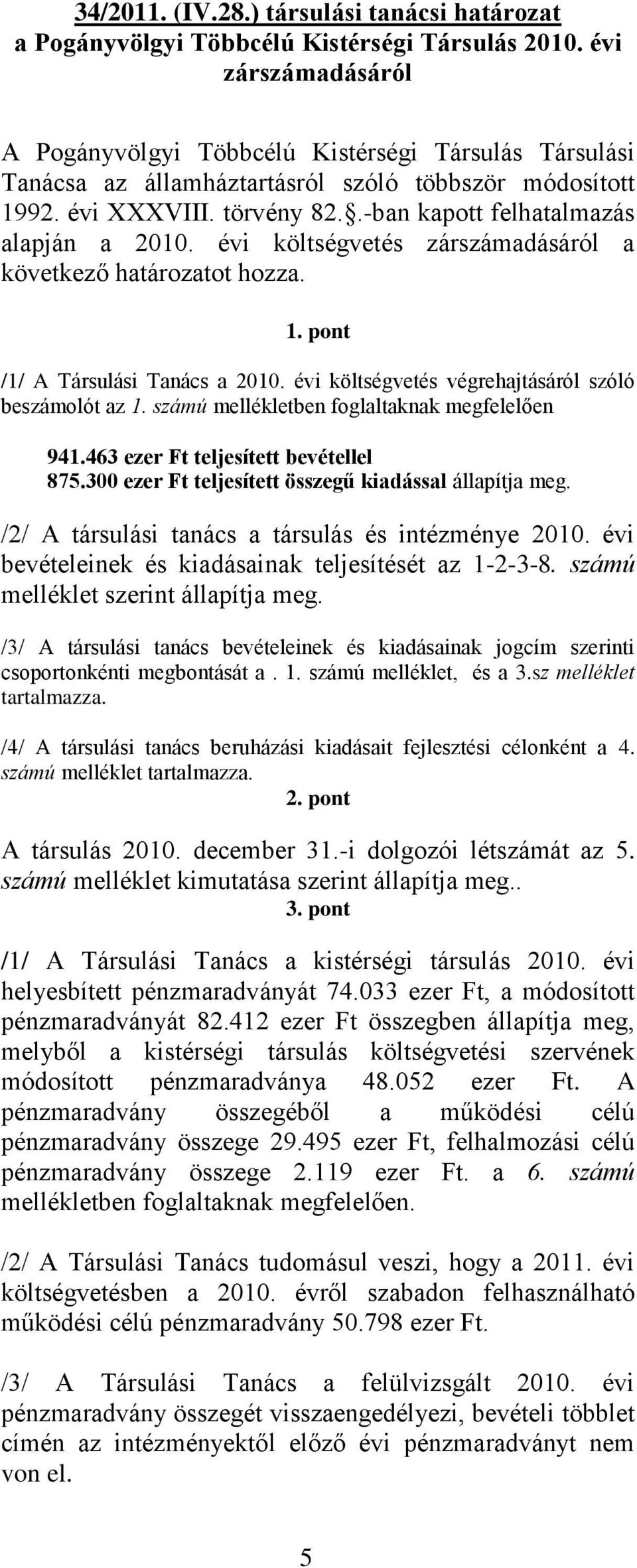 évi költségvetés zárszámadásáról a következő határozatot hozza. 1. pont /1/ A Társulási Tanács a 2010. évi költségvetés végrehajtásáról szóló beszámolót az 1.