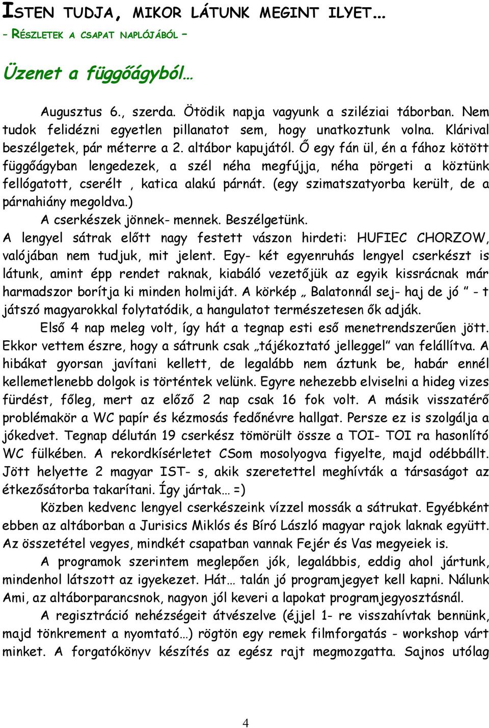 Ő egy fán ül, én a fához kötött függőágyban lengedezek, a szél néha megfújja, néha pörgeti a köztünk fellógatott, cserélt, katica alakú párnát. (egy szimatszatyorba került, de a párnahiány megoldva.