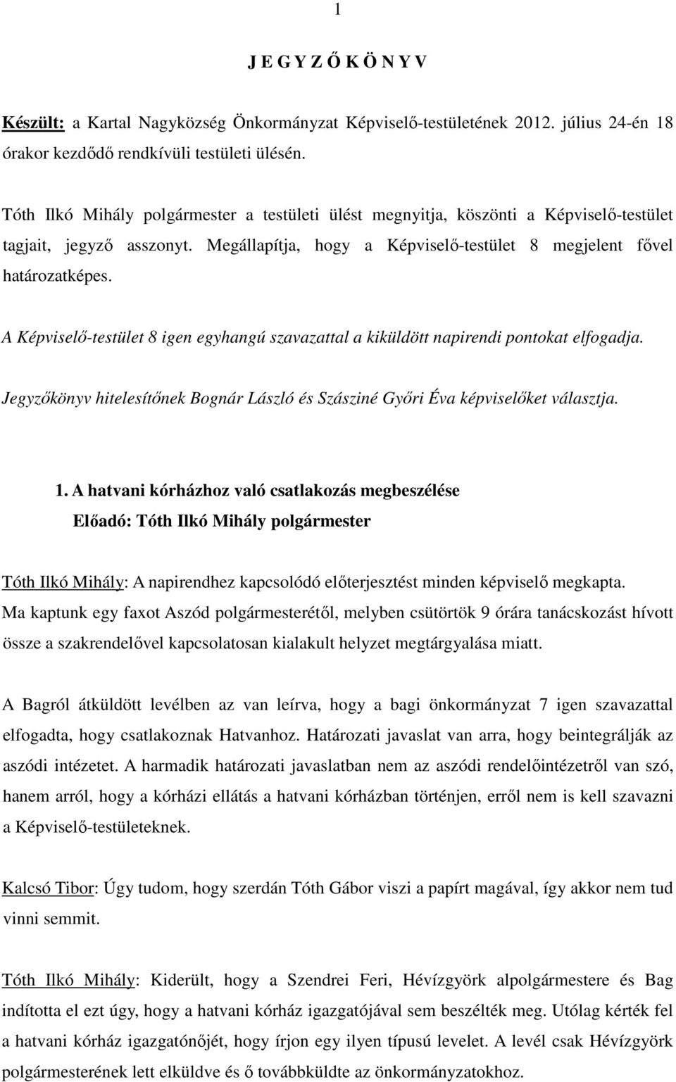 A Képviselı-testület 8 igen egyhangú szavazattal a kiküldött napirendi pontokat elfogadja. Jegyzıkönyv hitelesítınek Bognár László és Szásziné Gyıri Éva képviselıket választja. 1.