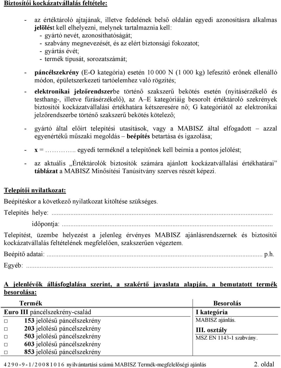 erőnek ellenálló módon, épületszerkezeti tartóelemhez való rögzítés; - elektronikai jelzőrendszerbe történő szakszerű bekötés esetén (nyitásérzékelő és testhang-, illetve fúrásérzékelő), az A E