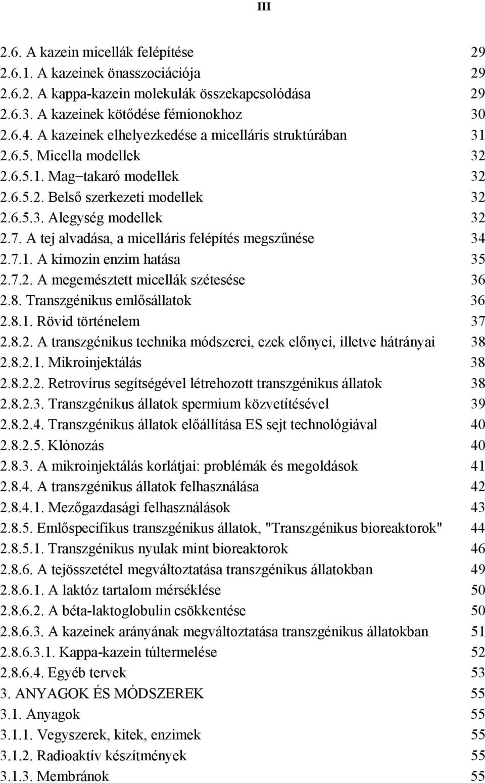 A tej alvadása, a micelláris felépítés megszűnése 34 2.7.1. A kimozin enzim hatása 35 2.7.2. A megemésztett micellák szétesése 36 2.8. Transzgénikus emlősállatok 36 2.8.1. Rövid történelem 37 2.8.2. A transzgénikus technika módszerei, ezek előnyei, illetve hátrányai 38 2.