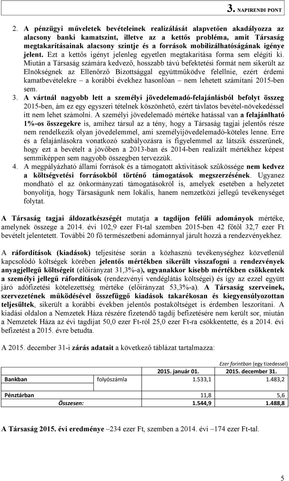 Miután a Társaság számára kedvező, hosszabb távú befektetési formát nem sikerült az Elnökségnek az Ellenőrző Bizottsággal együttműködve felellnie, ezért érdemi kamatbevételekre a korábbi évekhez