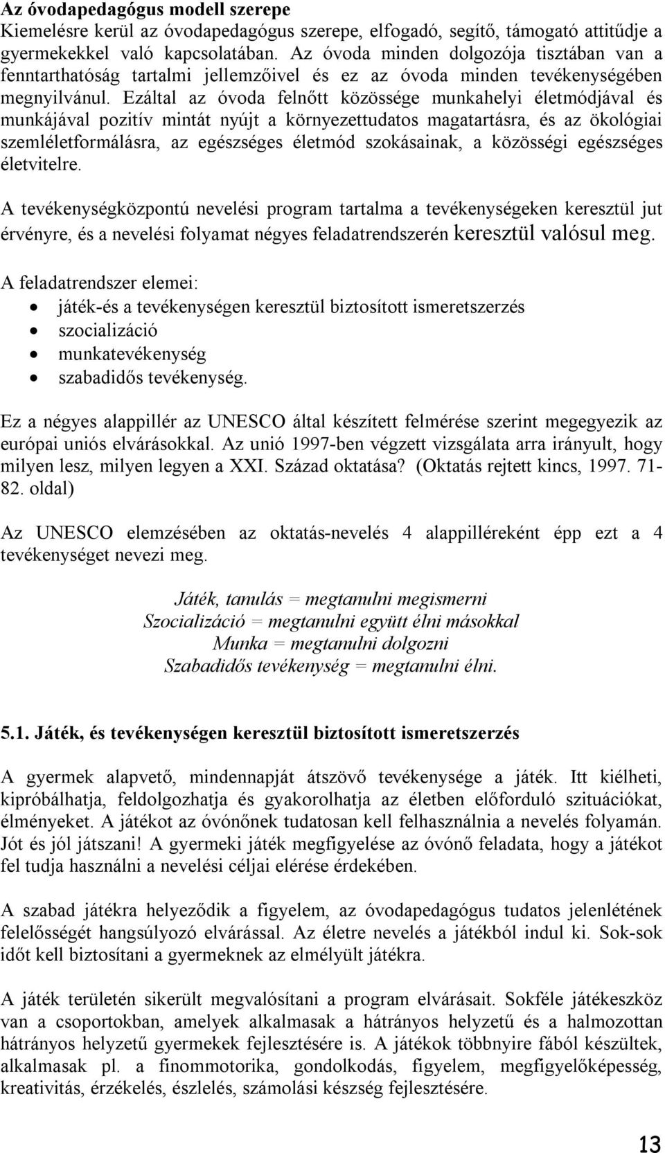 Ezáltal az óvoda felnőtt közössége munkahelyi életmódjával és munkájával pozitív mintát nyújt a környezettudatos magatartásra, és az ökológiai szemléletformálásra, az egészséges életmód szokásainak,