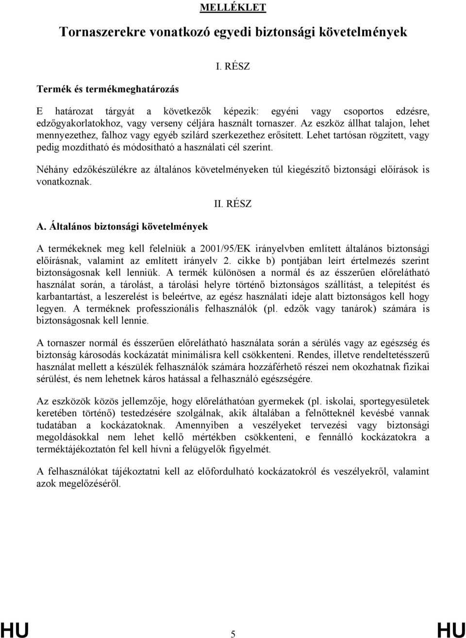 Az eszköz állhat talajon, lehet mennyezethez, falhoz vagy egyéb szilárd szerkezethez erősített. Lehet tartósan rögzített, vagy pedig mozdítható és módosítható a használati cél szerint.