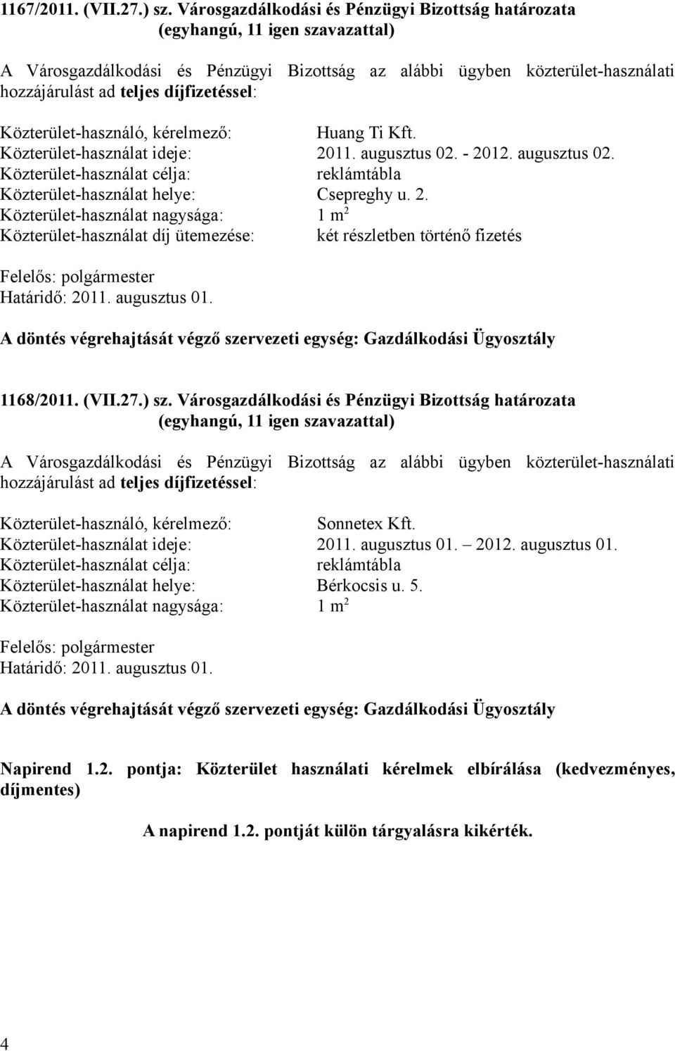 kérelmező: Huang Ti Kft. Közterület-használat ideje: 2011. augusztus 02. - 2012. augusztus 02. Közterület-használat célja: reklámtábla Közterület-használat helye: Csepreghy u. 2. Közterület-használat nagysága: 1 m 2 Közterület-használat díj ütemezése: két részletben történő fizetés Határidő: 2011.