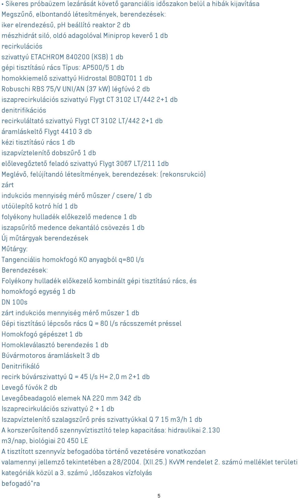 kw) légfúvó 2 db iszaprecirkulációs szivattyú Flygt CT 3102 LT/442 2+1 db denitrifikációs recirkuláltató szivattyú Flygt CT 3102 LT/442 2+1 db áramláskeltő Flygt 4410 3 db kézi tisztítású rács 1 db