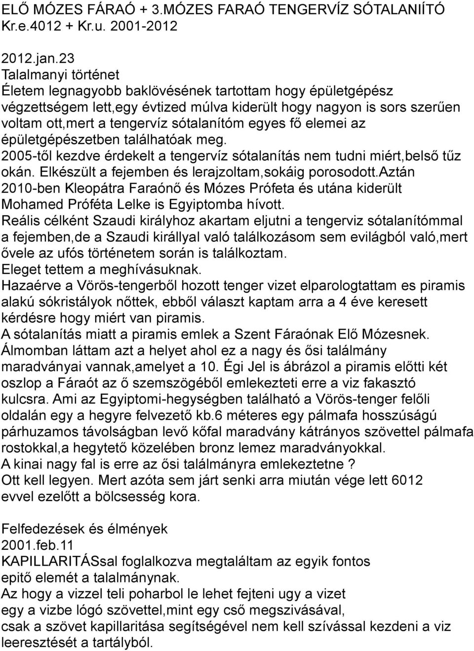 egyes fő elemei az épületgépészetben találhatóak meg. 2005-től kezdve érdekelt a tengervíz sótalanítás nem tudni miért,belső tűz okán. Elkészült a fejemben és lerajzoltam,sokáig porosodott.