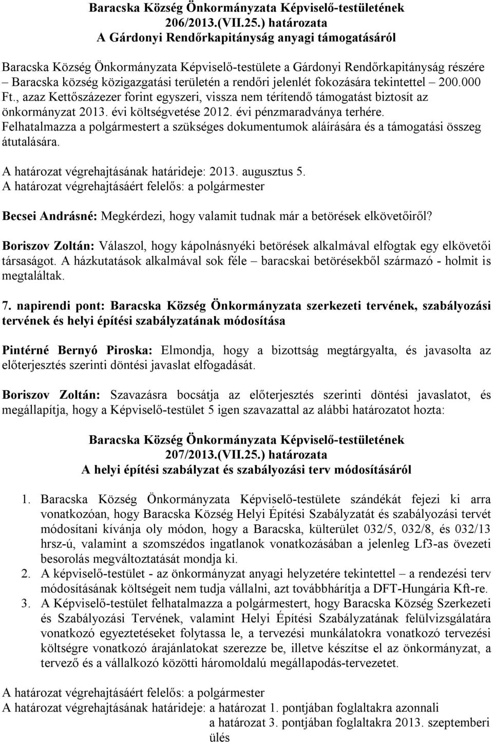 jelenlét fokozására tekintettel 200.000 Ft., azaz Kettőszázezer forint egyszeri, vissza nem térítendő támogatást biztosít az önkormányzat 2013. évi költségvetése 2012. évi pénzmaradványa terhére.