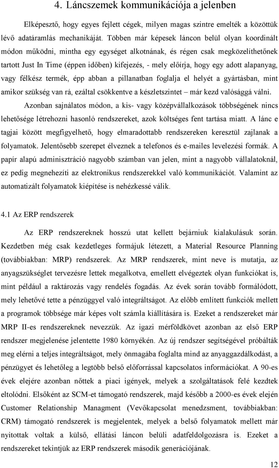 adott alapanyag, vagy félkész termék, épp abban a pillanatban foglalja el helyét a gyártásban, mint amikor szükség van rá, ezáltal csökkentve a készletszintet már kezd valósággá válni.