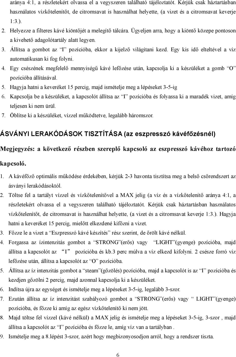 Ügyeljen arra, hogy a kiöntő közepe pontoson a kivehető adagolótartály alatt legyen. 3. Állítsa a gombot az I pozícióba, ekkor a kijelző világítani kezd.