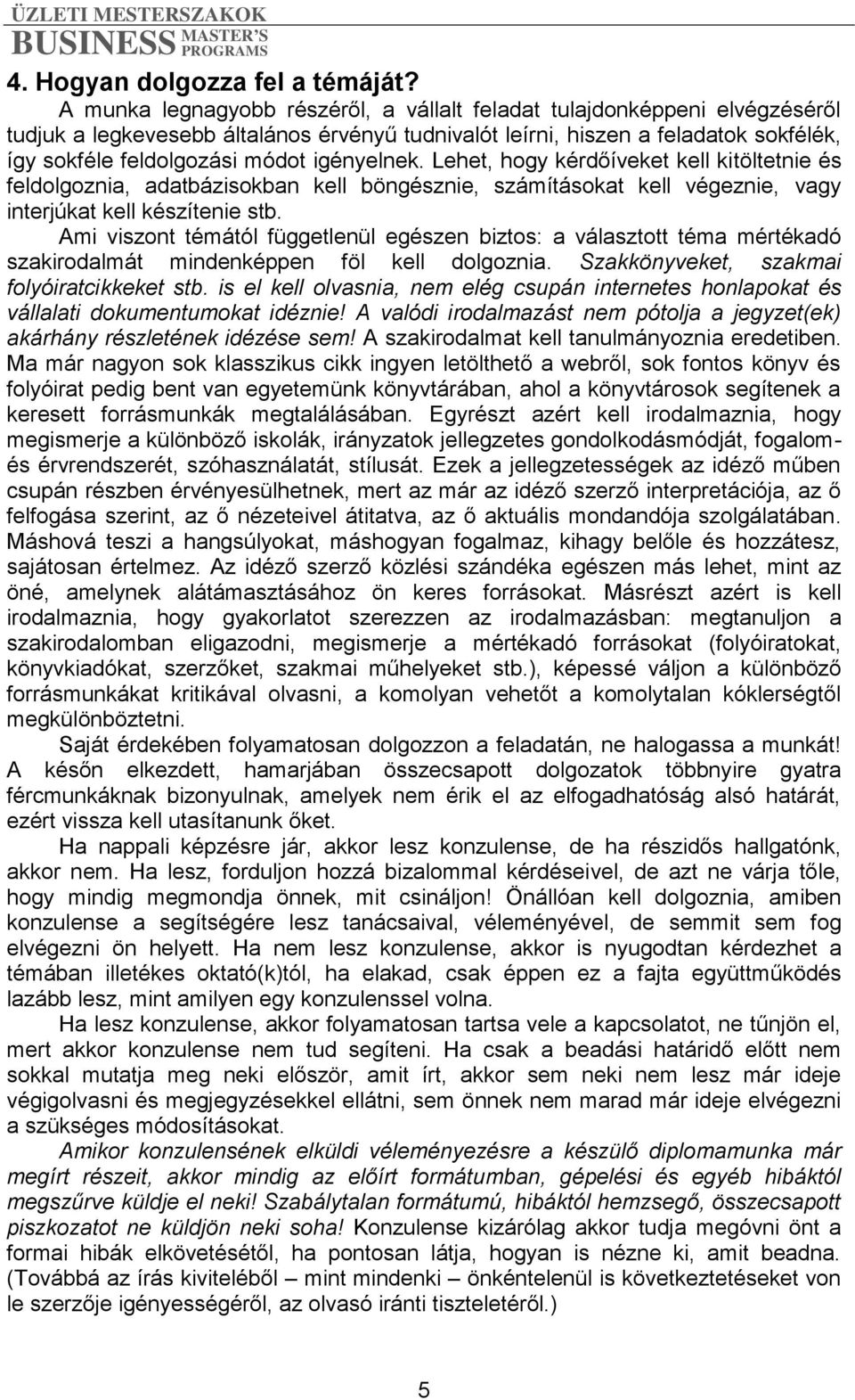 igényelnek. Lehet, hogy kérdőíveket kell kitöltetnie és feldolgoznia, adatbázisokban kell böngésznie, számításokat kell végeznie, vagy interjúkat kell készítenie stb.