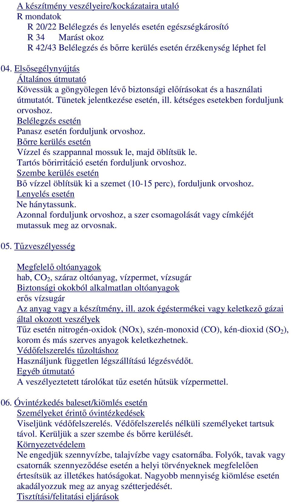 Belélegzés esetén Panasz esetén forduljunk orvoshoz. Bőrre kerülés esetén Vízzel és szappannal mossuk le, majd öblítsük le. Tartós bőrirritáció esetén forduljunk orvoshoz.