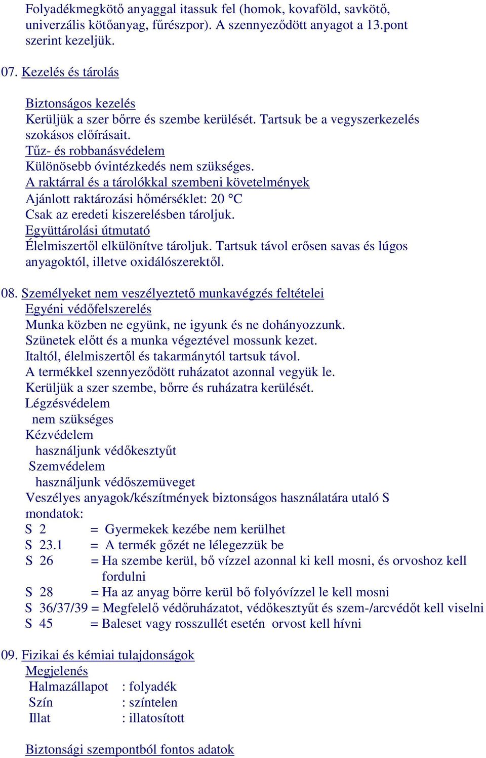 A raktárral és a tárolókkal szembeni követelmények Ajánlott raktározási hőmérséklet: 20 C Csak az eredeti kiszerelésben tároljuk. Együttárolási útmutató Élelmiszertől elkülönítve tároljuk.