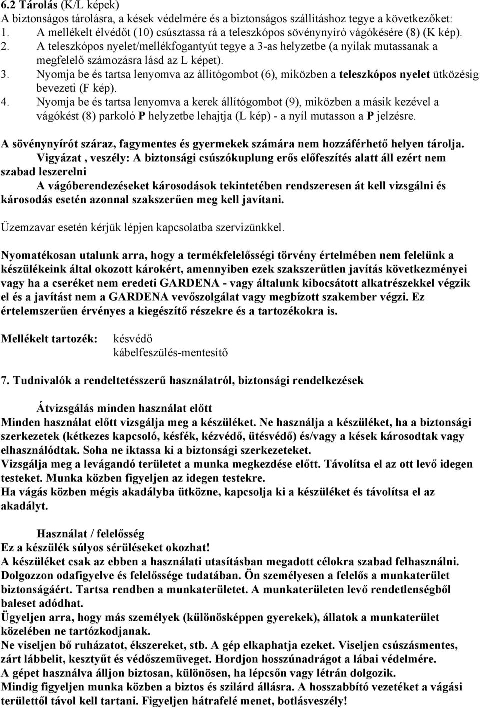 A teleszkópos nyelet/mellékfogantyút tegye a 3-as helyzetbe (a nyilak mutassanak a megfelelő számozásra lásd az L képet). 3. Nyomja be és tartsa lenyomva az állítógombot (6), miközben a teleszkópos nyelet ütközésig bevezeti (F kép).