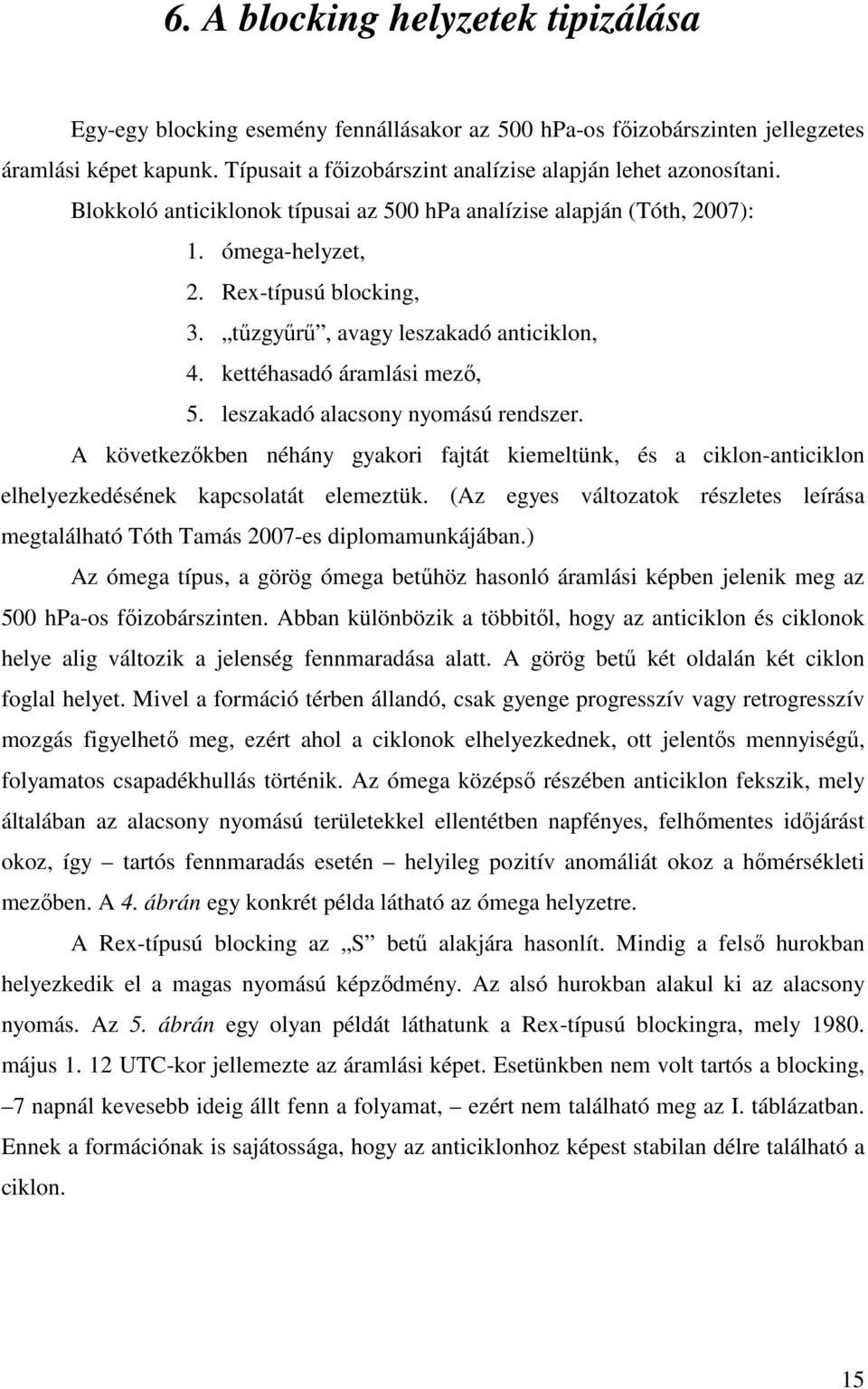 leszakadó alacsony nyomású rendszer. A következıkben néhány gyakori fajtát kiemeltünk, és a ciklon-anticiklon elhelyezkedésének kapcsolatát elemeztük.