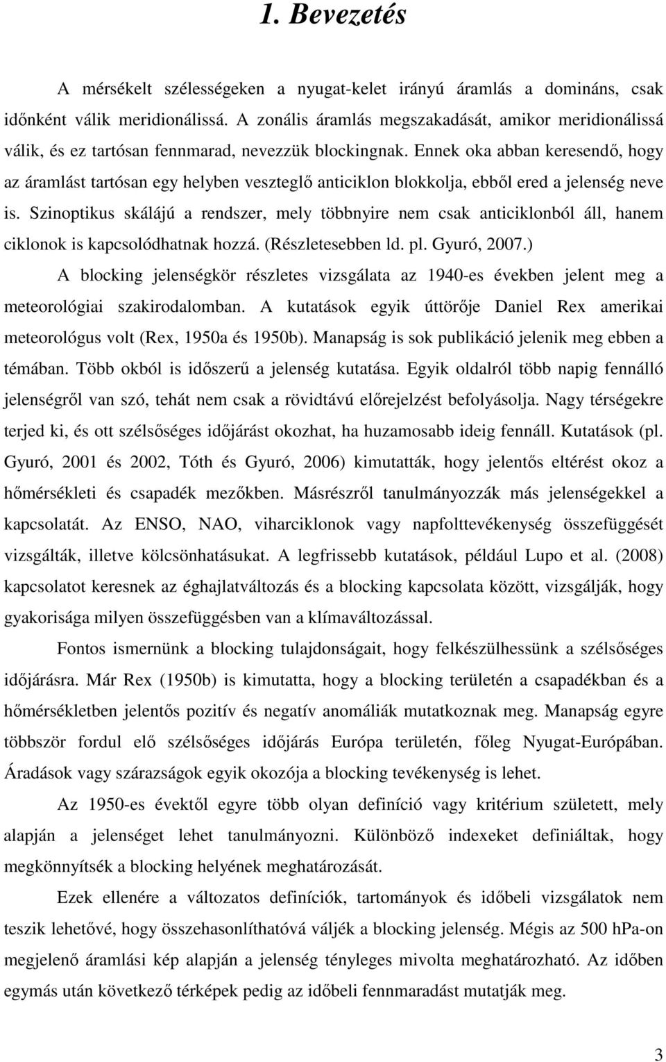 Ennek oka abban keresendı, hogy az áramlást tartósan egy helyben veszteglı anticiklon blokkolja, ebbıl ered a jelenség neve is.