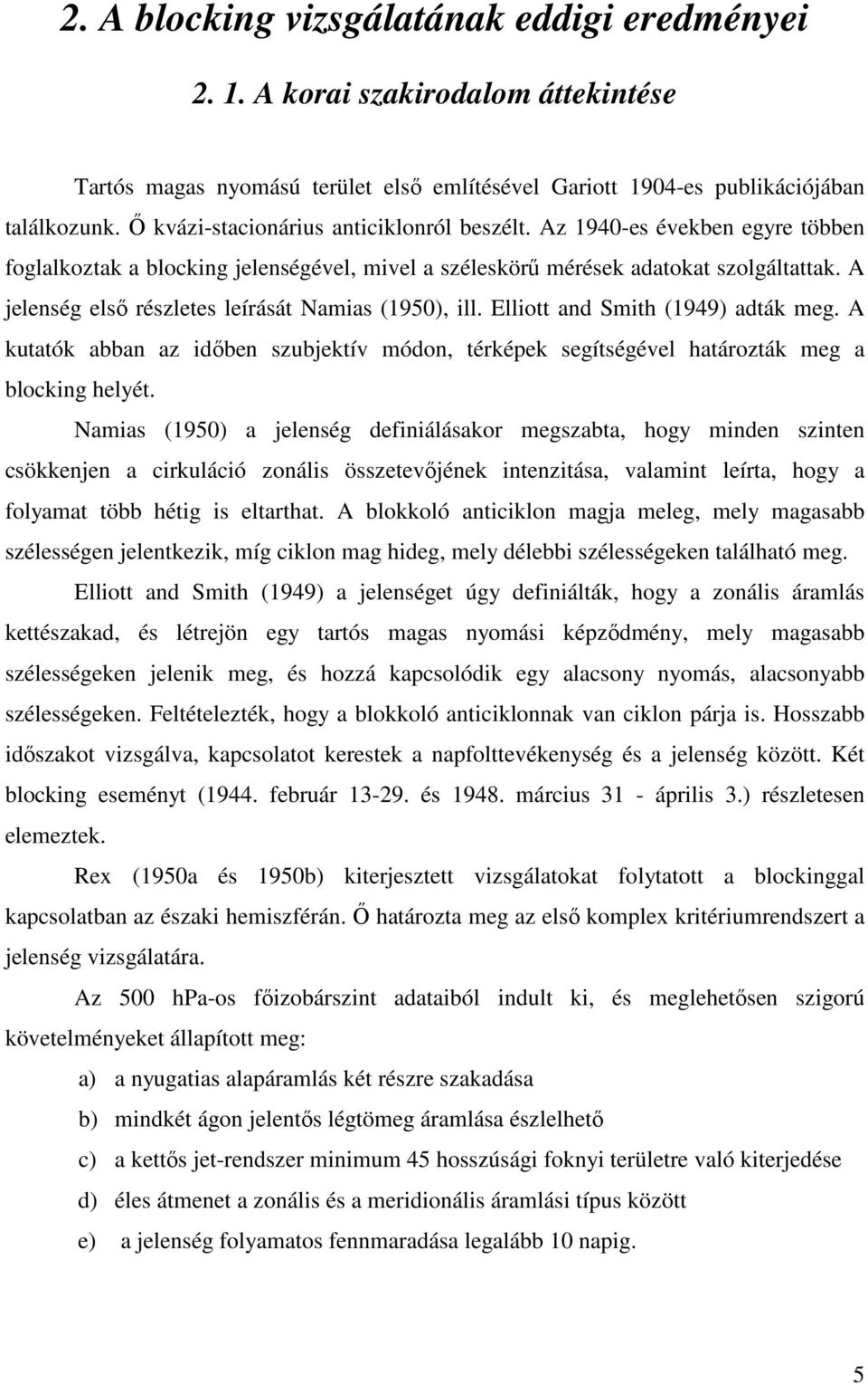 A jelenség elsı részletes leírását Namias (1950), ill. Elliott and Smith (1949) adták meg. A kutatók abban az idıben szubjektív módon, térképek segítségével határozták meg a blocking helyét.