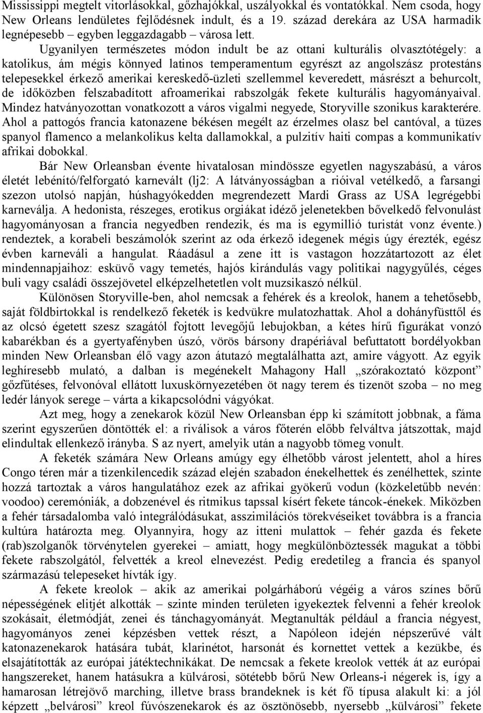 Ugyanilyen természetes módon indult be az ottani kulturális olvasztótégely: a katolikus, ám mégis könnyed latinos temperamentum egyrészt az angolszász protestáns telepesekkel érkező amerikai