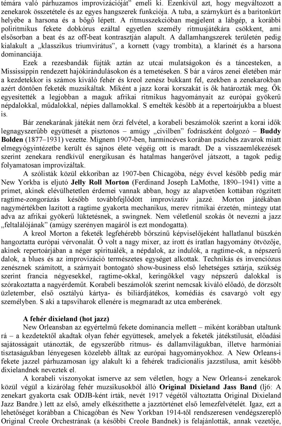 A ritmusszekcióban megjelent a lábgép, a korábbi poliritmikus fekete dobkórus ezáltal egyetlen személy ritmusjátékára csökkent, ami elsősorban a beat és az off-beat kontrasztján alapult.