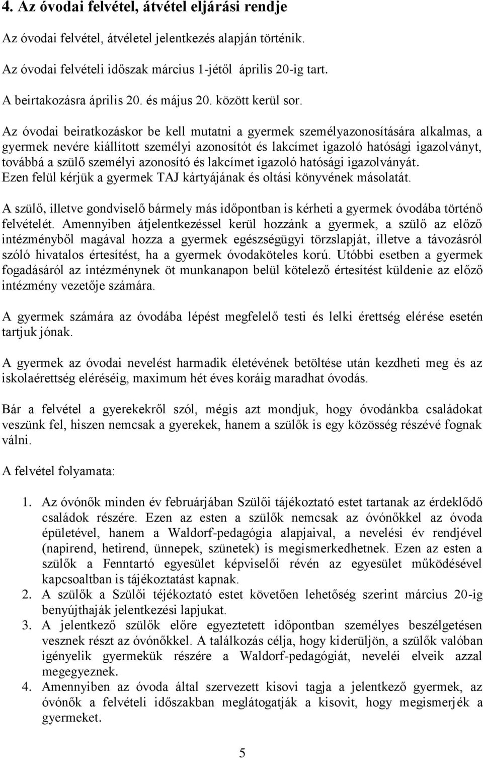 Az óvodai beiratkozáskor be kell mutatni a gyermek személyazonosítására alkalmas, a gyermek nevére kiállított személyi azonosítót és lakcímet igazoló hatósági igazolványt, továbbá a szülő személyi