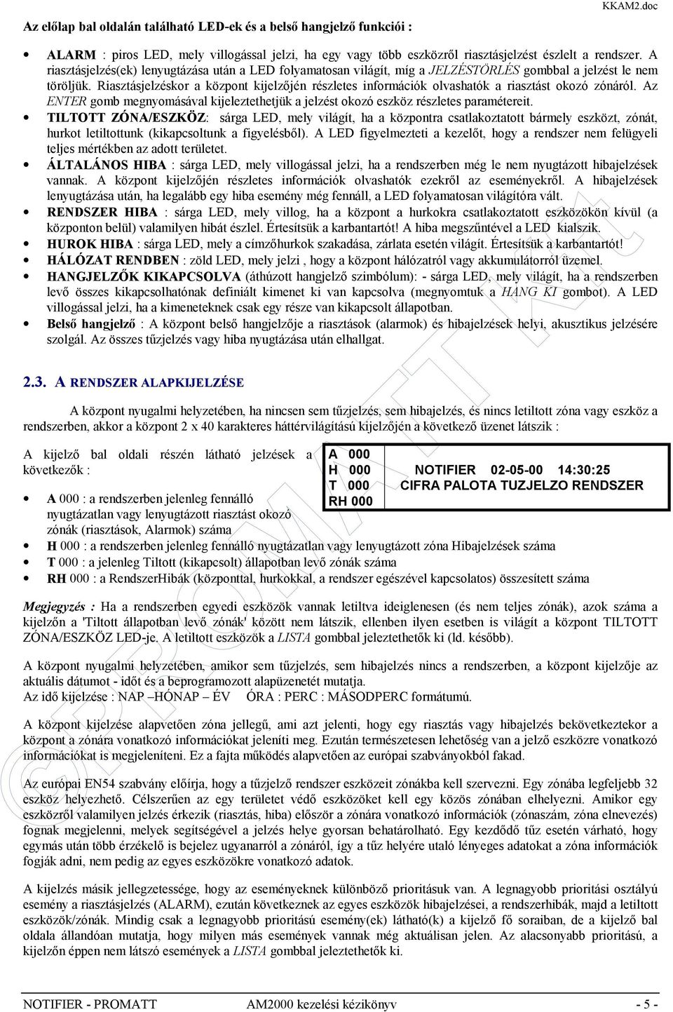 Riasztásjelzéskor a központ kijelzőjén részletes információk olvashatók a riasztást okozó zónáról. Az ENTER gomb megnyomásával kijeleztethetjük a jelzést okozó eszköz részletes paramétereit.