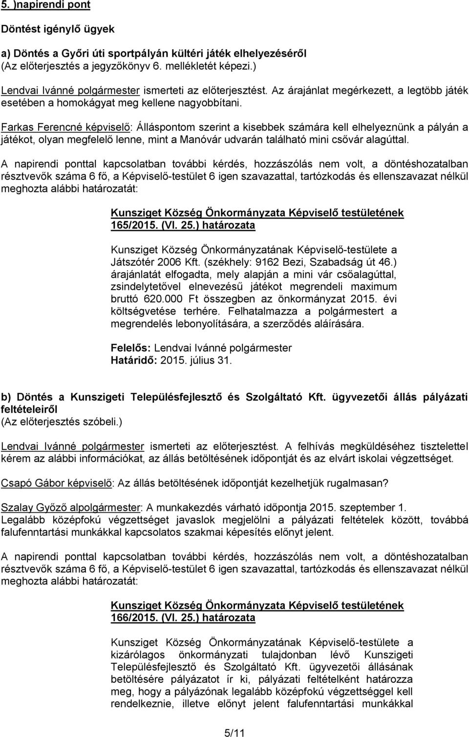 Farkas Ferencné képviselő: Álláspontom szerint a kisebbek számára kell elhelyeznünk a pályán a játékot, olyan megfelelő lenne, mint a Manóvár udvarán található mini csővár alagúttal.