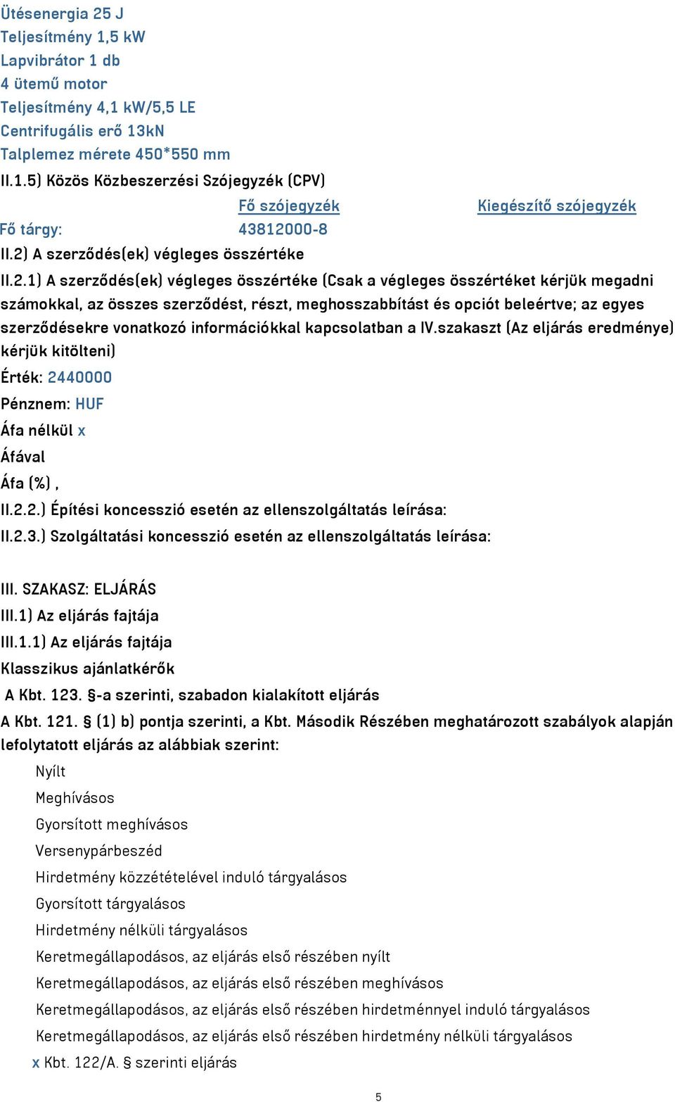 beleértve; az egyes szerződésekre vonatkozó információkkal kapcsolatban a IV.szakaszt (Az eljárás eredménye) kérjük kitölteni) Érték: 2440000 Pénznem: HUF Áfa nélkül x Áfával Áfa (%), II.2.2.) Építési koncesszió esetén az ellenszolgáltatás leírása: II.