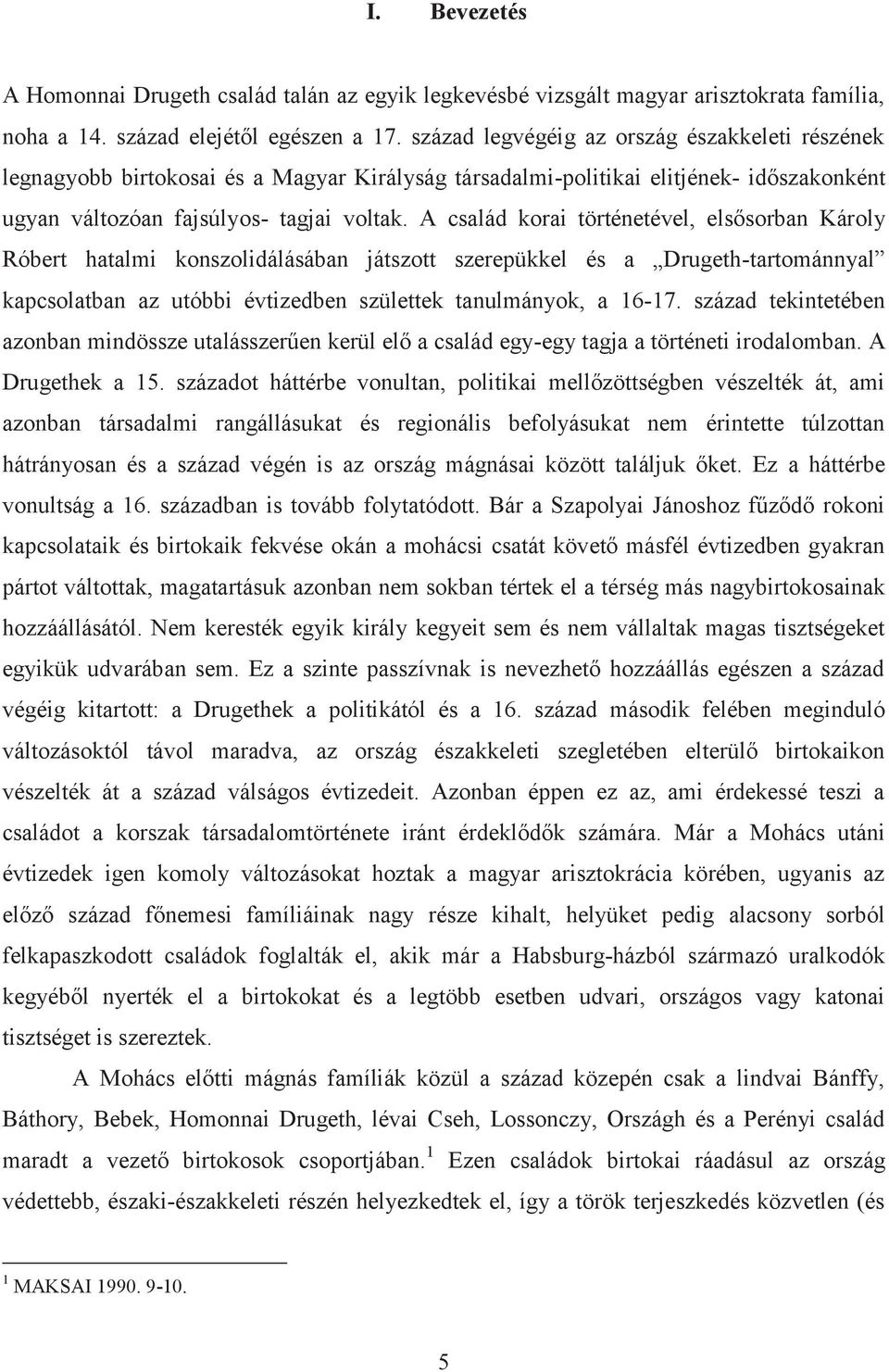 A család korai történetével, elsősorban Károly Róbert hatalmi konszolidálásában játszott szerepükkel és a Drugeth-tartománnyal kapcsolatban az utóbbi évtizedben születtek tanulmányok, a 16-17.