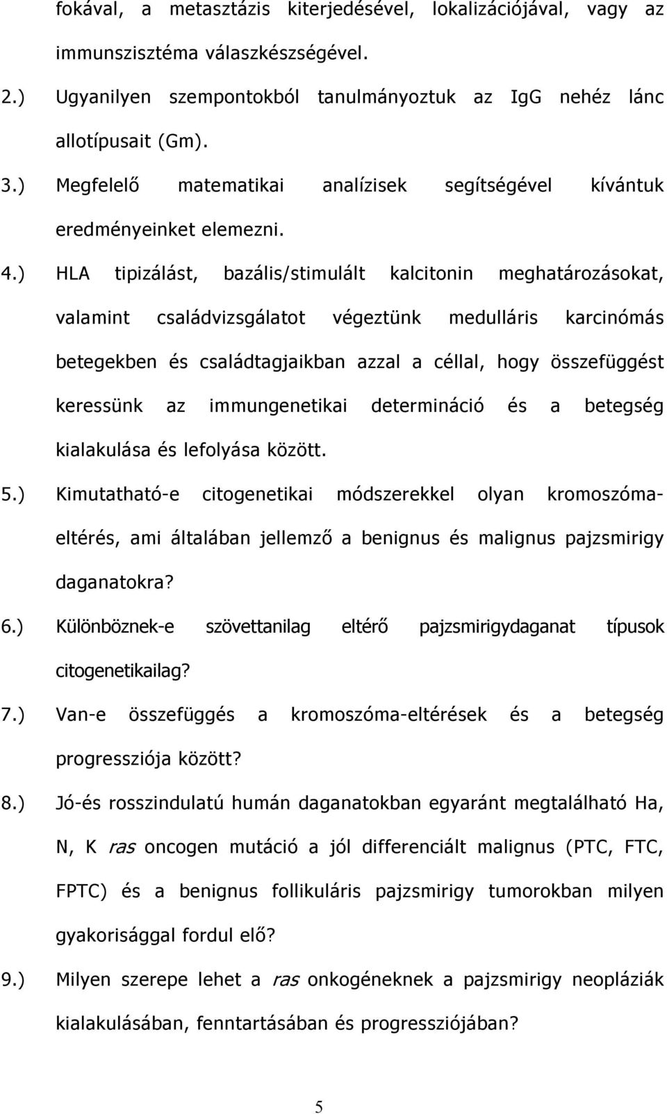 ) HLA tipizálást, bazális/stimulált kalcitonin meghatározásokat, valamint családvizsgálatot végeztünk medulláris karcinómás betegekben és családtagjaikban azzal a céllal, hogy összefüggést keressünk