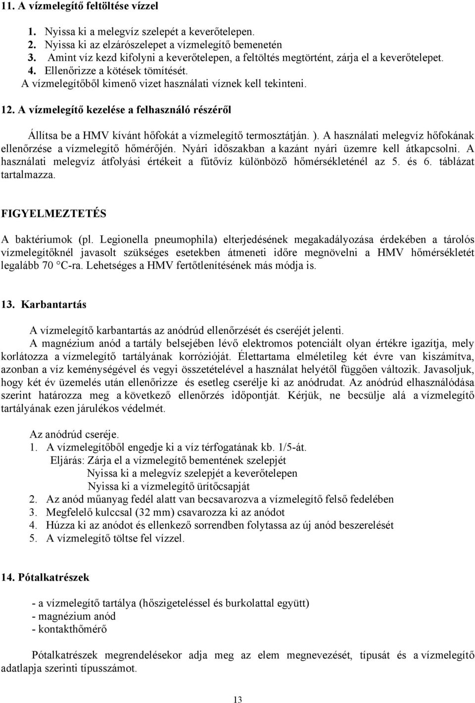 A vízmelegítő kezelése a felhasználó részéről Állítsa be a HMV kívánt hőfokát a vízmelegítő termosztátján. ). A használati melegvíz hőfokának ellenőrzése a vízmelegítő hőmérőjén.