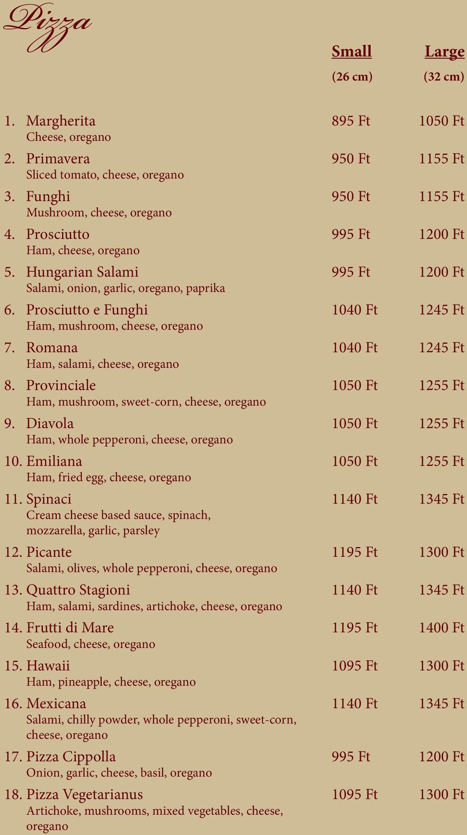 Romana 1040 Ft 1245 Ft Ham, salami, cheese, oregano 8. Provinciale 1050 Ft 1255 Ft Ham, mushroom, sweet-corn, cheese, oregano 9. Diavola 1050 Ft 1255 Ft Ham, whole pepperoni, cheese, oregano 10.