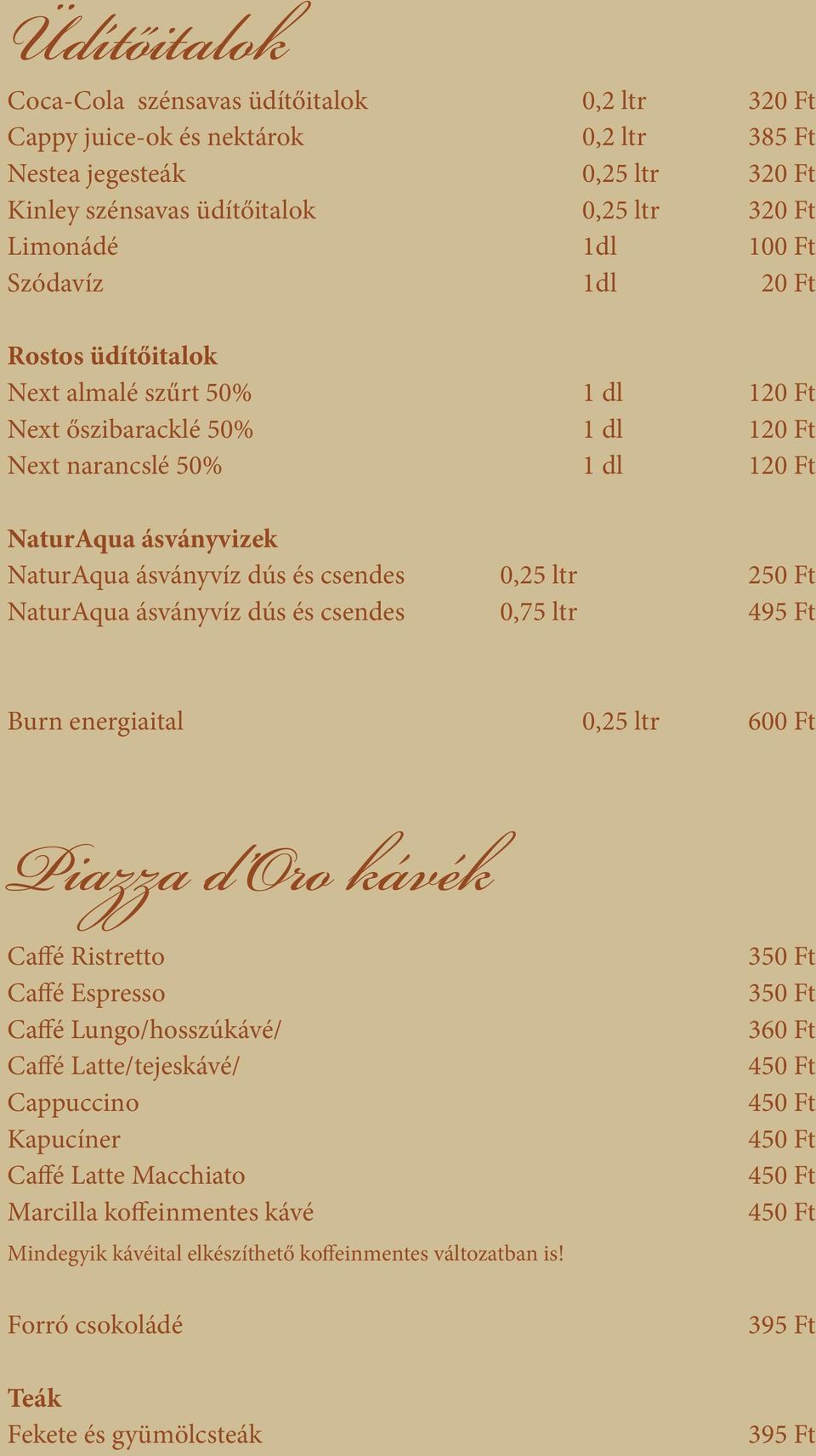 ltr 250 Ft NaturAqua ásványvíz dús és csendes 0,75 ltr 495 Ft Burn energiaital 0,25 ltr 600 Ft Piazza d Oro kávék Caffé Ristretto Caffé Espresso Caffé Lungo/hosszúkávé/ Caffé Latte/tejeskávé/