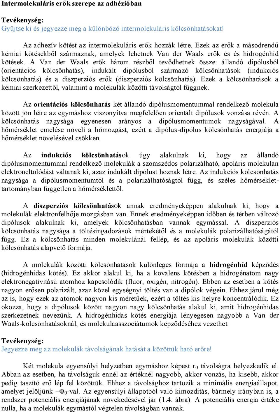 A Van der Waals erők három részből tevődhetnek össze: állandó dipólusból (orientációs kölcsönhatás), indukált dipólusból származó kölcsönhatások (indukciós kölcsönhatás) és a diszperziós erők