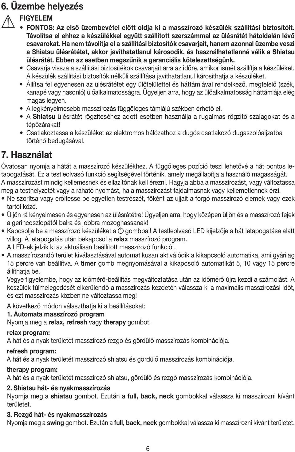 Ha nem távolítja el a szállítási biztosítók csavarjait, hanem azonnal üzembe veszi a Shiatsu ülésrátétet, akkor javíthatatlanul károsodik, és használhatatlanná válik a Shiatsu ülésrátét.