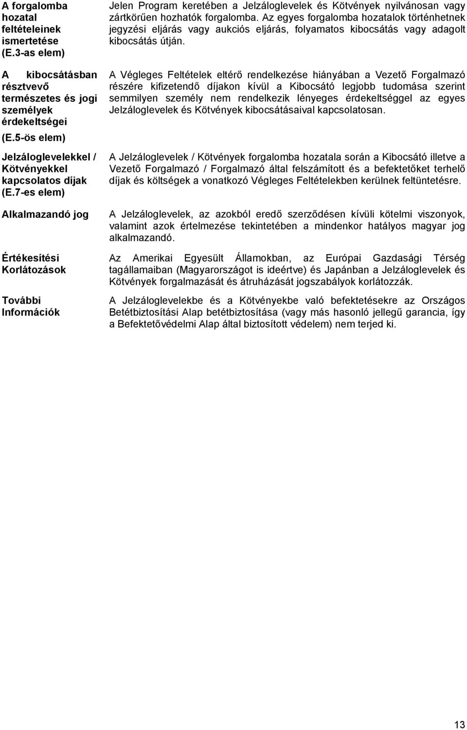 Az egyes forgalomba hozatalok történhetnek jegyzési eljárás vagy aukciós eljárás, folyamatos kibocsátás vagy adagolt kibocsátás útján.