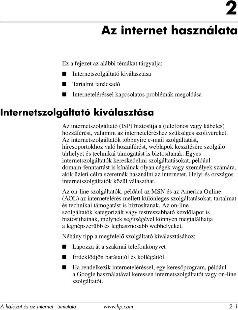 Az internetszolgáltatók többnyire e-mail szolgáltatást, hírcsoportokhoz való hozzáférést, weblapok készítésére szolgáló tárhelyet és technikai támogatást is biztosítanak.