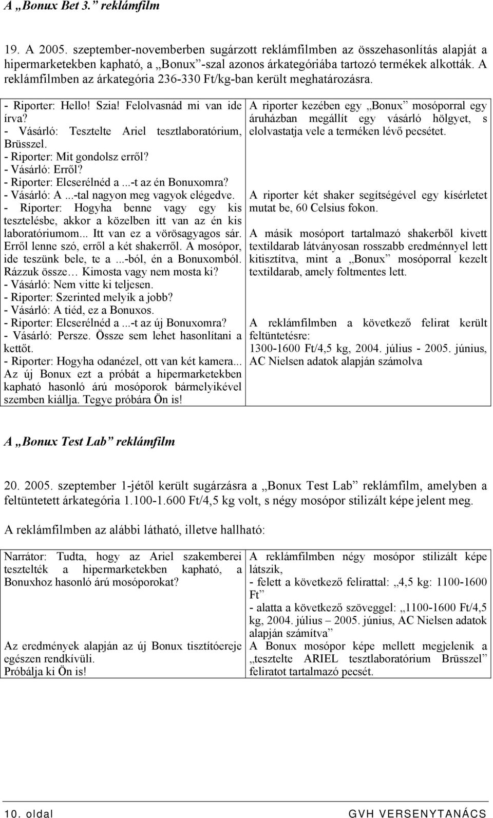 A reklámfilmben az árkategória 236-330 Ft/kg-ban került meghatározásra. - Riporter: Hello! Szia! Felolvasnád mi van ide írva? - Vásárló: Tesztelte Ariel tesztlaboratórium, Brüsszel.