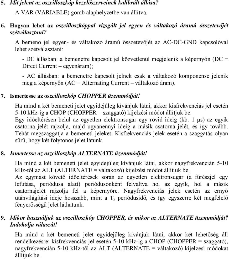 A bemenő jel egyen- és váltakozó áramú összetevőjét az AC-DC-GND kapcsolóval lehet szétválasztani: - DC állásban: a bemenetre kapcsolt jel közvetlenül megjelenik a képernyőn (DC = Direct Current