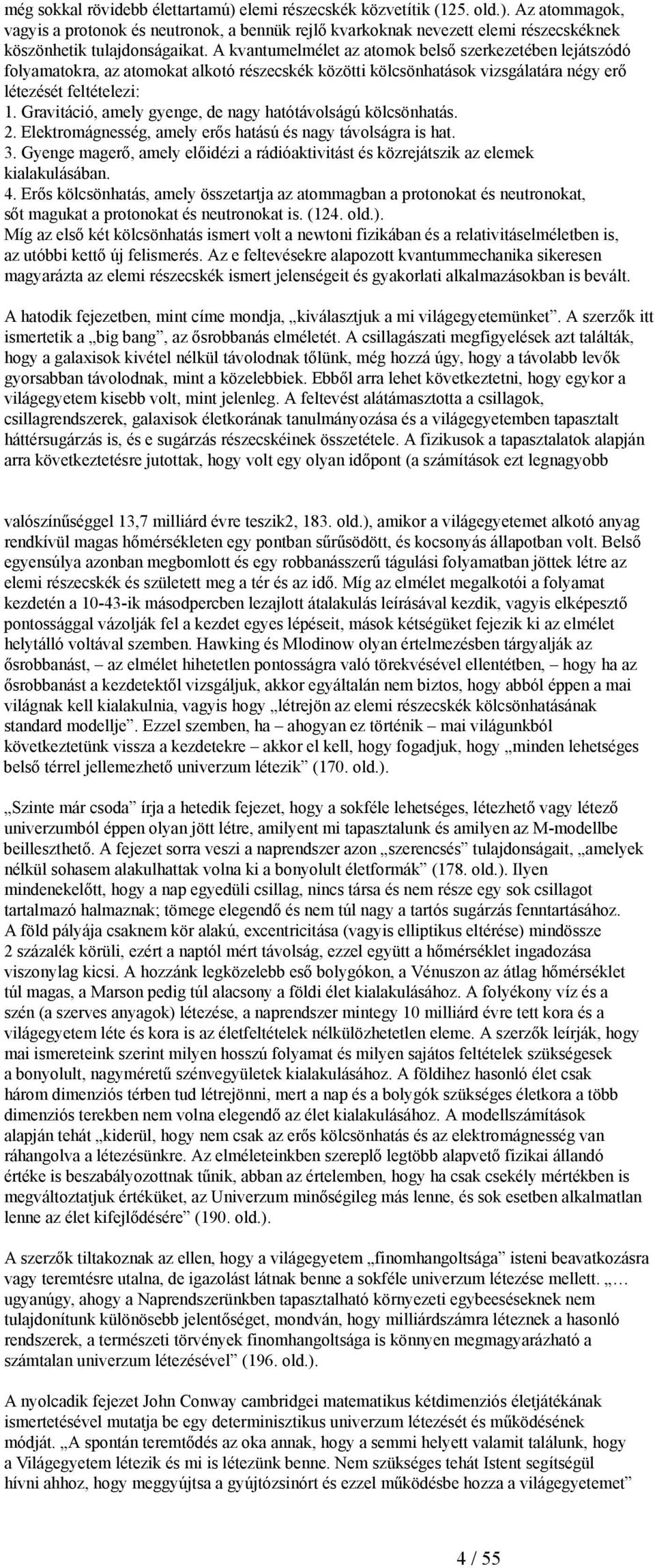 Gravitáció, amely gyenge, de nagy hatótávolságú kölcsönhatás. 2. Elektromágnesség, amely erős hatású és nagy távolságra is hat. 3.