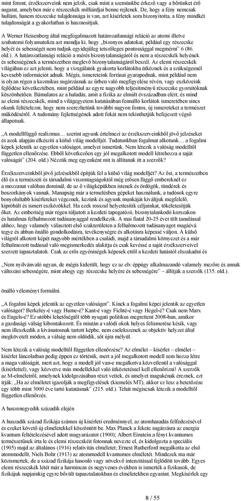 A Werner Heisenberg által megfogalmazott határozatlansági reláció az atomi illetve szubatomi folyamatokra azt mondja ki, hogy bizonyos adatokat, például egy részecske helyét és sebességét nem tudjuk