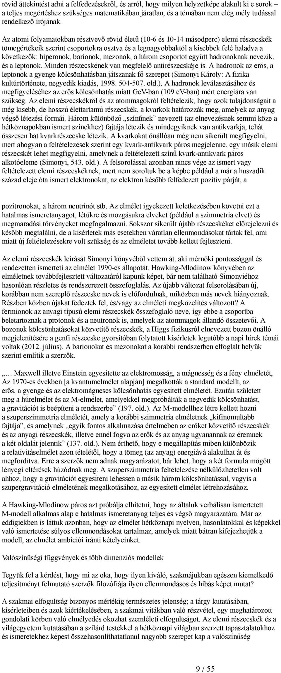 Az atomi folyamatokban résztvevő rövid életű (10-6 és 10-14 másodperc) elemi részecskék tömegértékeik szerint csoportokra osztva és a legnagyobbaktól a kisebbek felé haladva a következők: hiperonok,