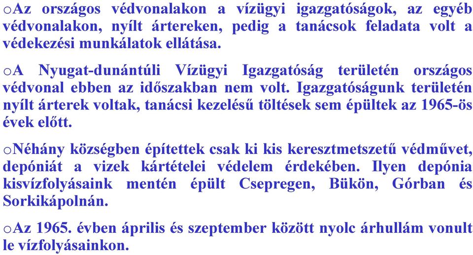 Igazgatóságunk területén nyílt árterek voltak, tanácsi kezelésű töltések sem épültek az 1965-ös évek előtt.