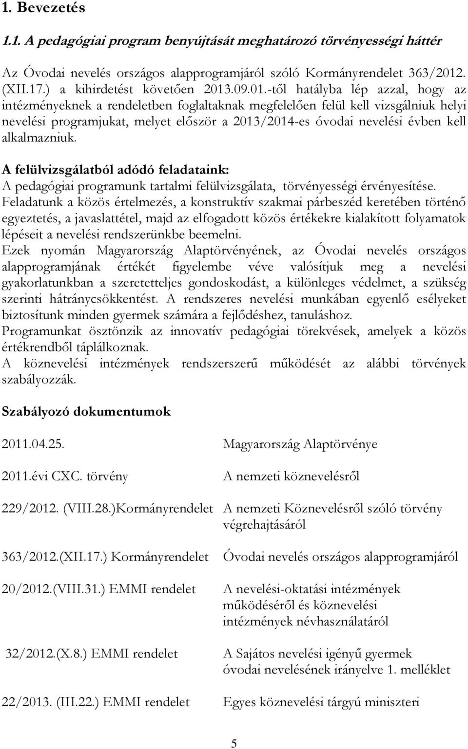 -től hatályba lép azzal, hogy az intézményeknek a rendeletben foglaltaknak megfelelően felül kell vizsgálniuk helyi nevelési programjukat, melyet először a 2013/2014-es óvodai nevelési évben kell