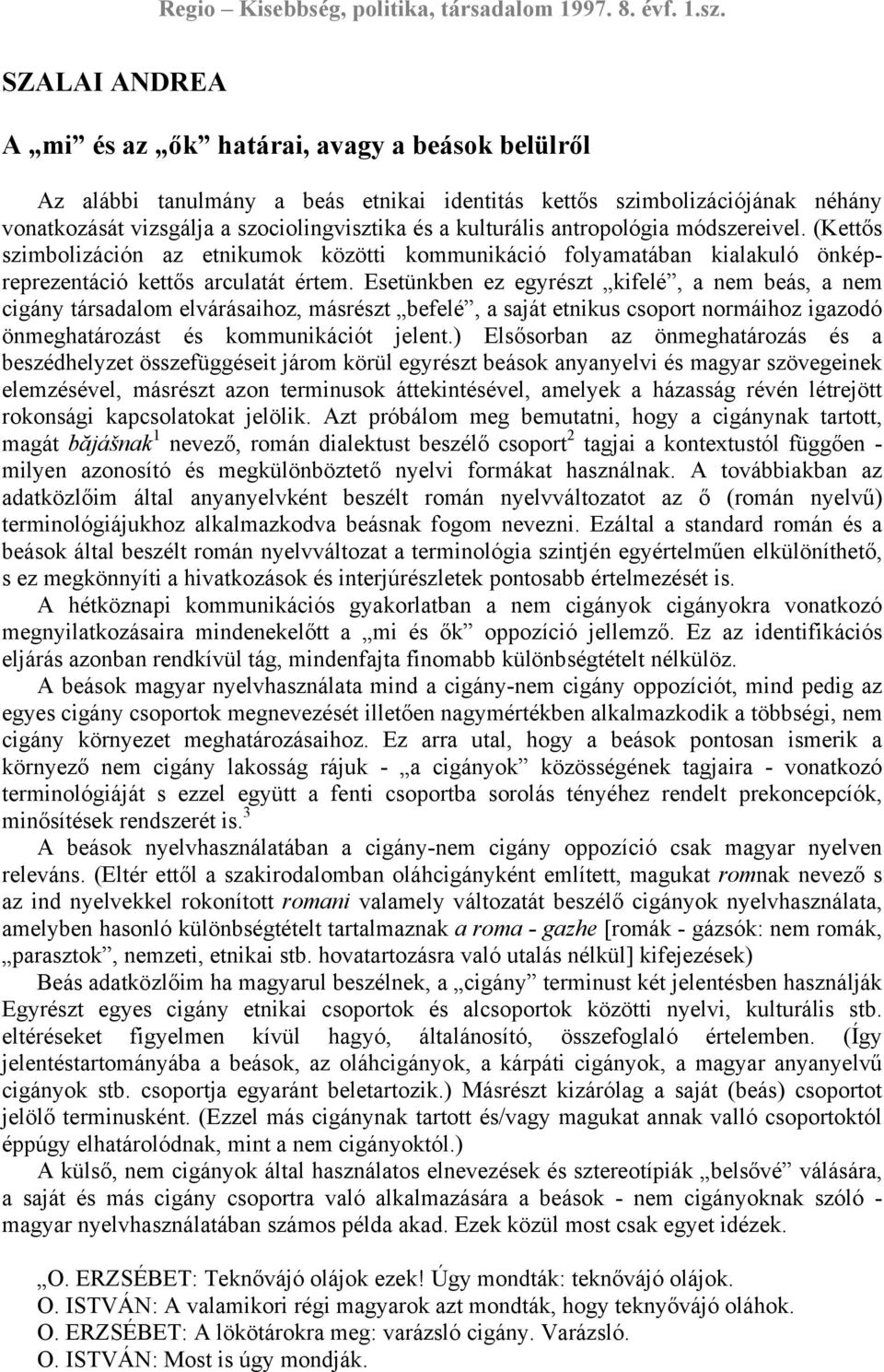 Esetünkben ez egyrészt kifelé, a nem beás, a nem cigány társadalom elvárásaihoz, másrészt befelé, a saját etnikus csoport normáihoz igazodó önmeghatározást és kommunikációt jelent.