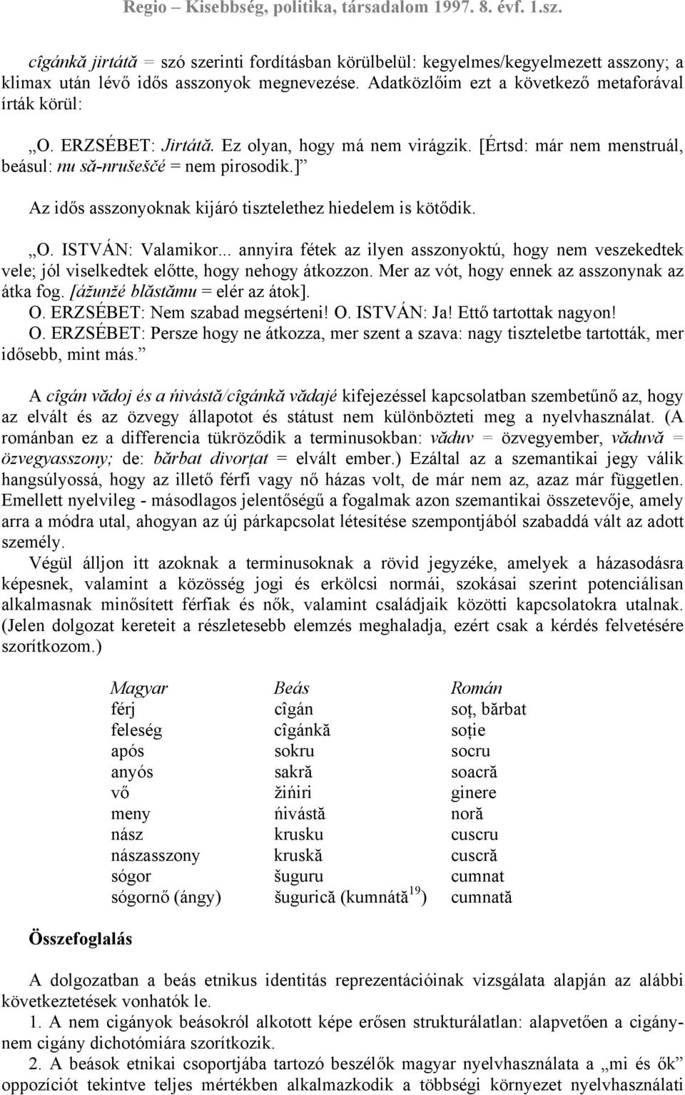 ISTVÁN: Valamikor... annyira fétek az ilyen asszonyoktú, hogy nem veszekedtek vele; jól viselkedtek előtte, hogy nehogy átkozzon. Mer az vót, hogy ennek az asszonynak az átka fog.