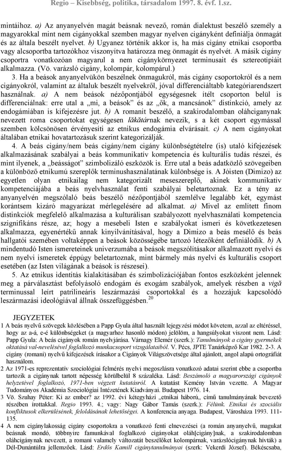 b) Ugyanez történik akkor is, ha más cigány etnikai csoportba vagy alcsoportba tartozókhoz viszonyítva határozza meg önmagát és nyelvét.