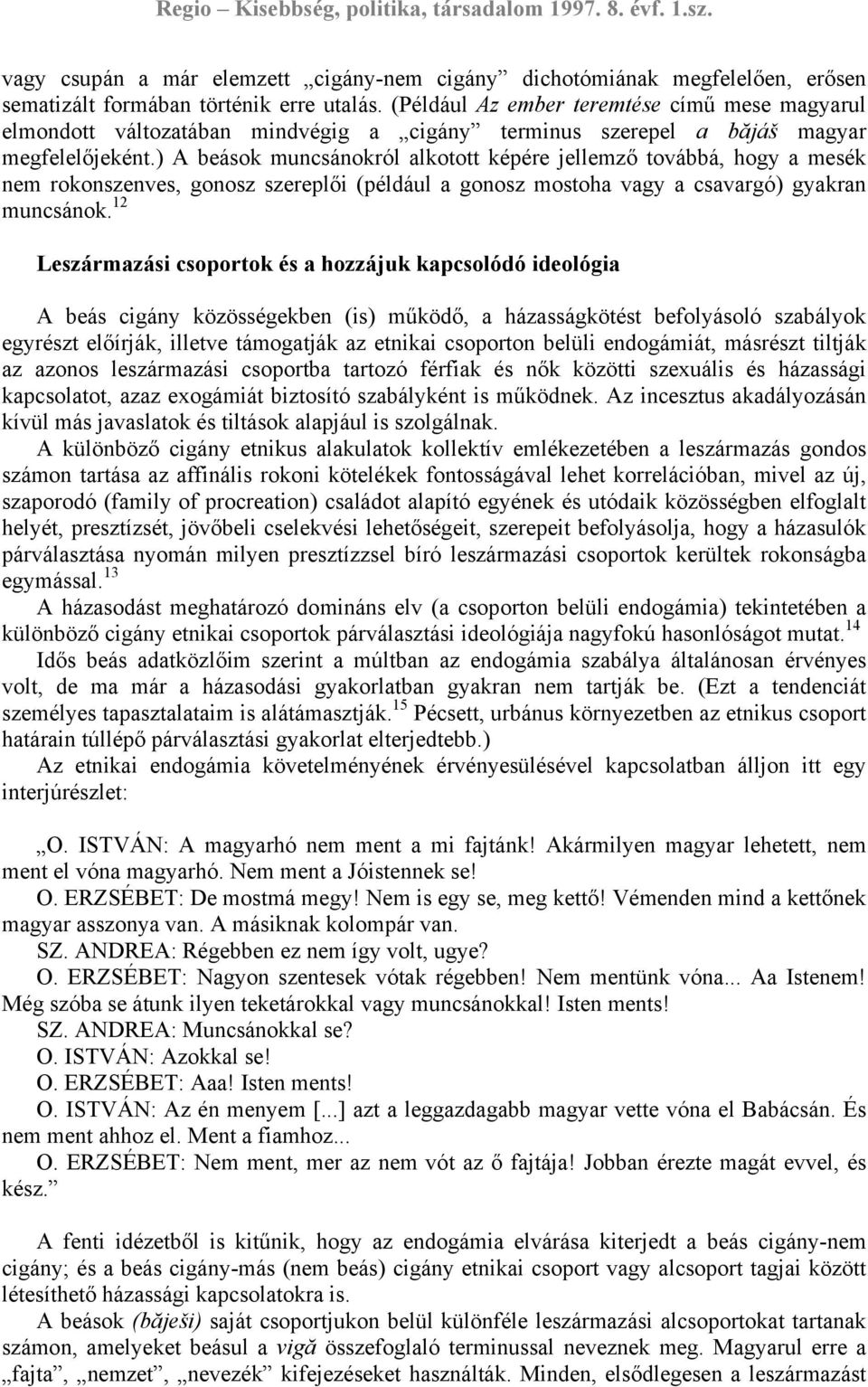 ) A beások muncsánokról alkotott képére jellemző továbbá, hogy a mesék nem rokonszenves, gonosz szereplői (például a gonosz mostoha vagy a csavargó) gyakran muncsánok.