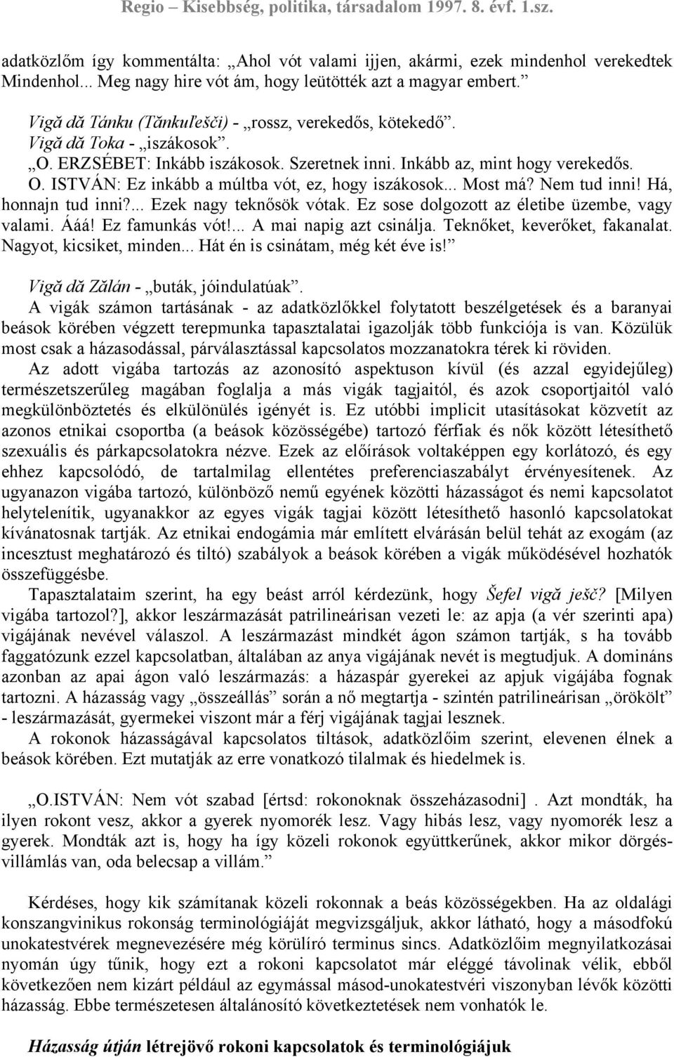 .. Most má? Nem tud inni! Há, honnajn tud inni?... Ezek nagy teknősök vótak. Ez sose dolgozott az életibe üzembe, vagy valami. Ááá! Ez famunkás vót!... A mai napig azt csinálja.