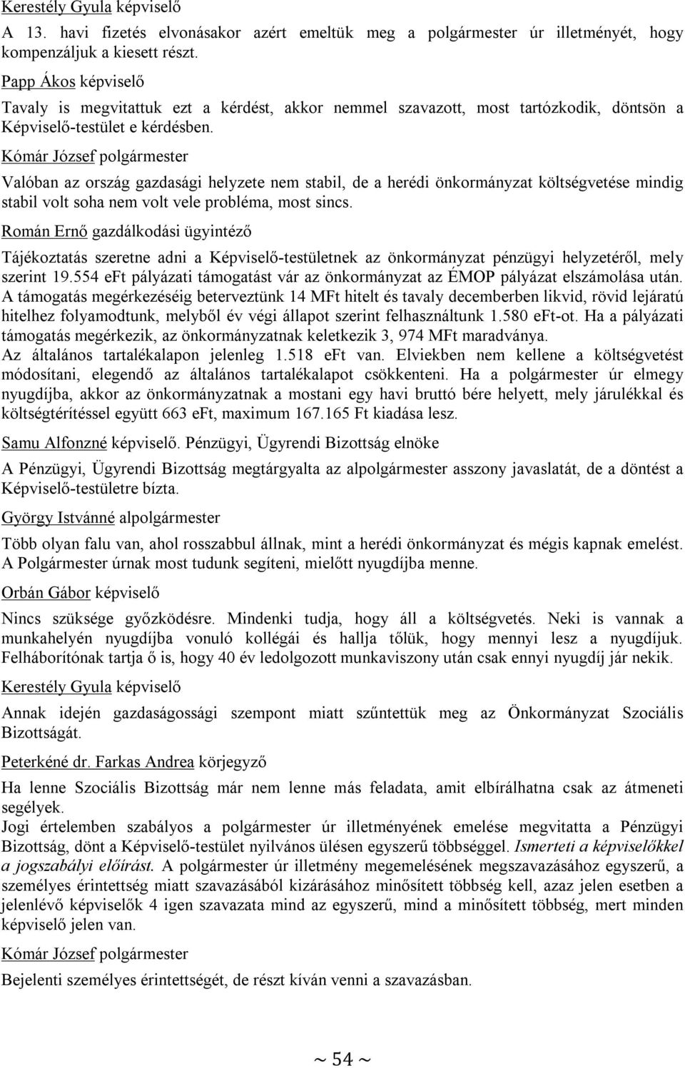 Valóban az ország gazdasági helyzete nem stabil, de a herédi önkormányzat költségvetése mindig stabil volt soha nem volt vele probléma, most sincs.